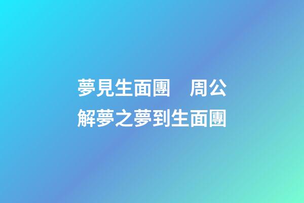 夢見生面團　周公解夢之夢到生面團